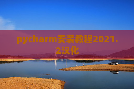 pycharm安装教程2021.2汉化 pycharm安装教程2021.2汉化